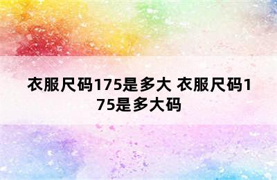 衣服尺码175是多大 衣服尺码175是多大码